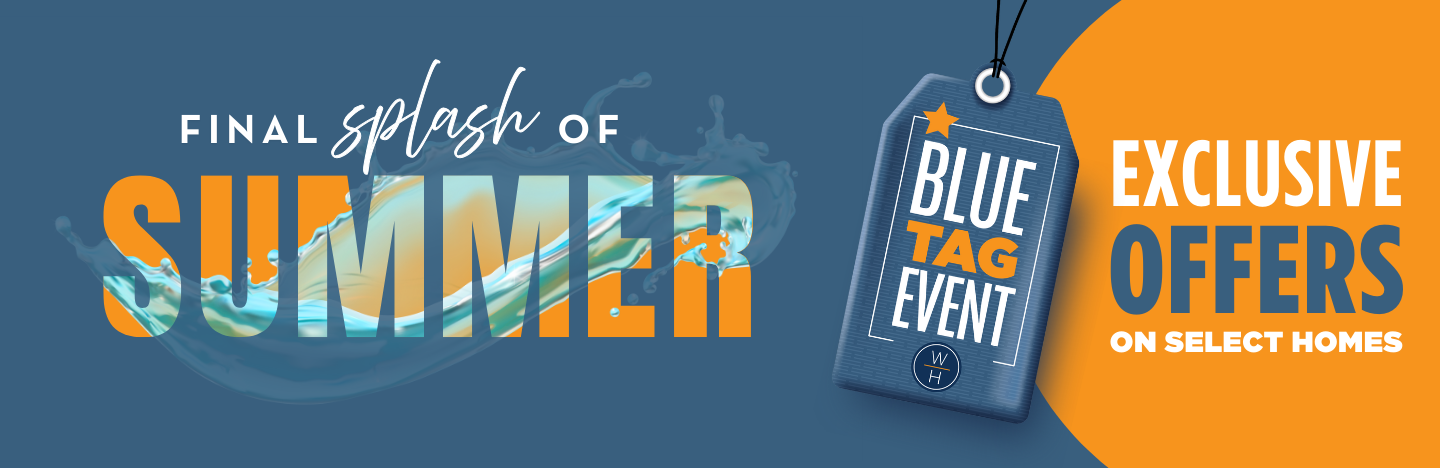 GOING ON NOW - Limited-Time Incentives - Now is the perfect time to ﬁnd your dream home during our Blue Tag Home Event!