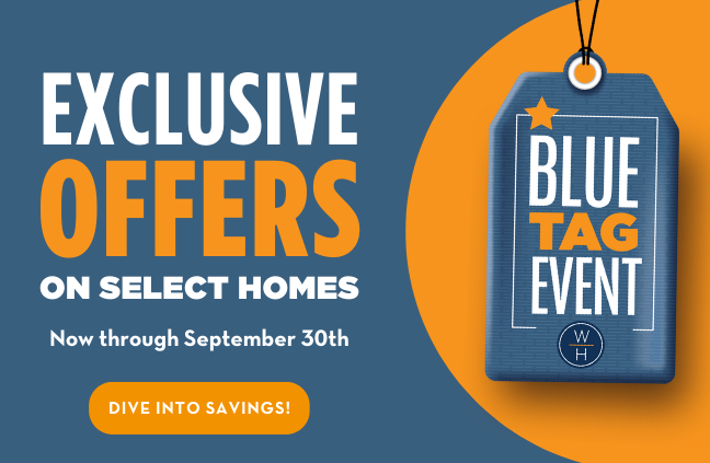 GOING ON NOW - Limited-Time Incentives - Now is the perfect time to ﬁnd your dream home during our Blue Tag Home Event!