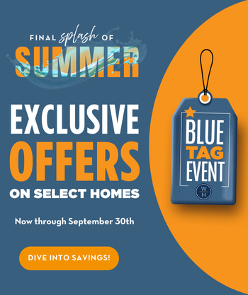 GOING ON NOW - Limited-Time Incentives - Now is the perfect time to ﬁnd your dream home during our Blue Tag Home Event!