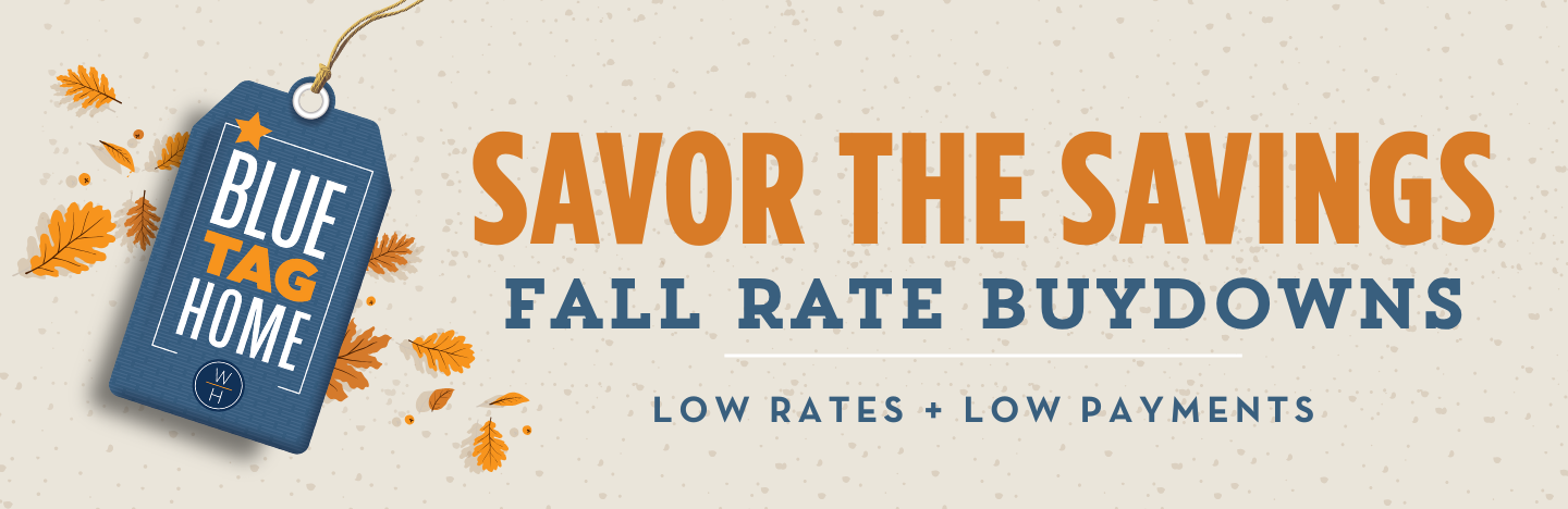 SAVOR THE SAVINGS - Fall Rate Buydowns - Low Rates + Low Payments